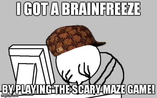 Brainfreeze! | I GOT A BRAINFREEZE BY PLAYING THE SCARY MAZE GAME! | image tagged in memes,computer guy facepalm,scumbag | made w/ Imgflip meme maker