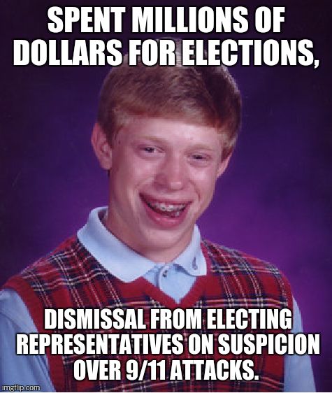 Bad Luck Brian Meme | SPENT MILLIONS OF DOLLARS FOR ELECTIONS, DISMISSAL FROM ELECTING REPRESENTATIVES ON SUSPICION OVER 9/11 ATTACKS. | image tagged in memes,bad luck brian | made w/ Imgflip meme maker