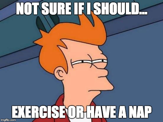 Futurama Fry | NOT SURE IF I SHOULD... EXERCISE OR HAVE A NAP | image tagged in memes,futurama fry | made w/ Imgflip meme maker