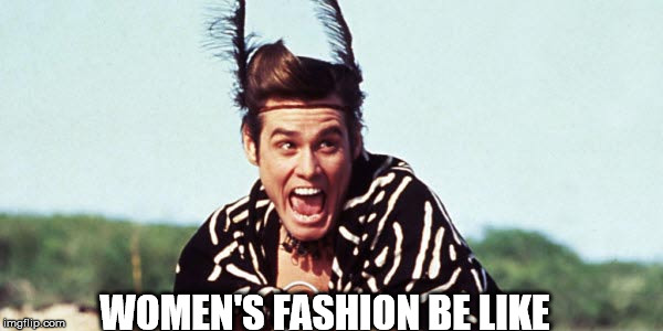 Women's fashion | WOMEN'S FASHION BE LIKE | image tagged in fashion,trends,lol,women,jim carrey | made w/ Imgflip meme maker
