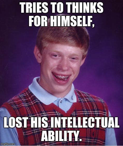 Bad Luck Brian Meme | TRIES TO THINKS FOR HIMSELF, LOST HIS INTELLECTUAL ABILITY. | image tagged in memes,bad luck brian | made w/ Imgflip meme maker