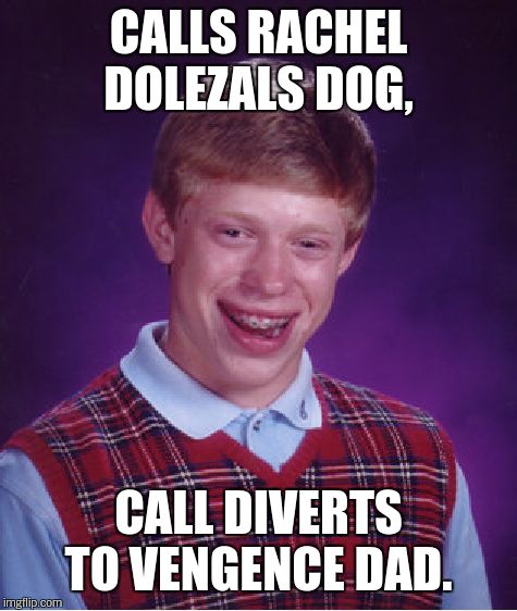 Bad Luck Brian Meme | CALLS RACHEL DOLEZALS DOG, CALL DIVERTS TO VENGENCE DAD. | image tagged in memes,bad luck brian | made w/ Imgflip meme maker