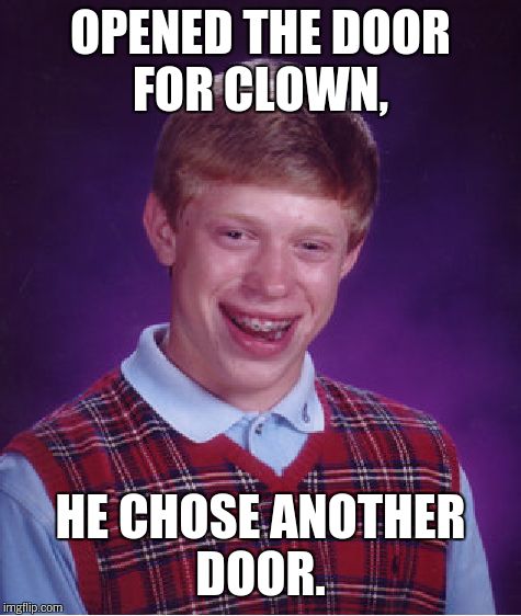 Bad Luck Brian Meme | OPENED THE DOOR FOR CLOWN, HE CHOSE ANOTHER DOOR. | image tagged in memes,bad luck brian | made w/ Imgflip meme maker
