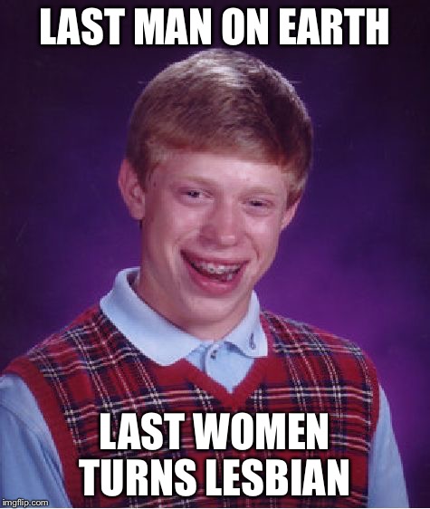 Bad Luck Brian Meme | LAST MAN ON EARTH LAST WOMEN TURNS LESBIAN | image tagged in memes,bad luck brian | made w/ Imgflip meme maker