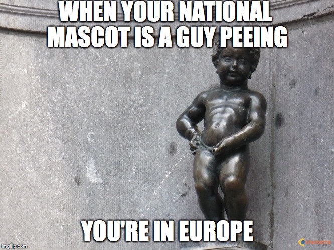 When your national mascot is a guy peeing... | WHEN YOUR NATIONAL MASCOT IS A GUY PEEING YOU'RE IN EUROPE | image tagged in europe,mannekin pis | made w/ Imgflip meme maker