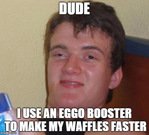 10 Guy Meme | DUDE I USE AN EGGO BOOSTER TO MAKE MY WAFFLES FASTER | image tagged in memes,10 guy | made w/ Imgflip meme maker