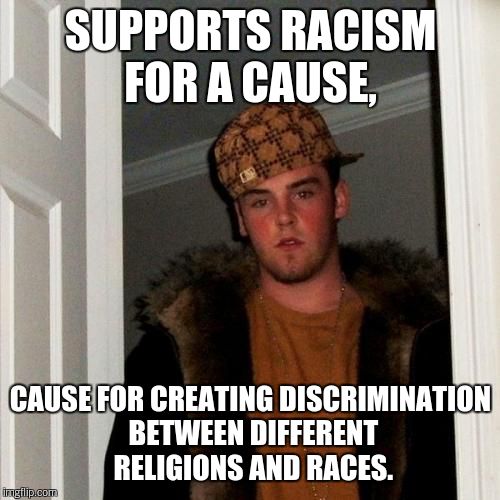 Scumbag Steve Meme | SUPPORTS RACISM FOR A CAUSE, CAUSE FOR CREATING DISCRIMINATION BETWEEN DIFFERENT RELIGIONS AND RACES. | image tagged in memes,scumbag steve | made w/ Imgflip meme maker