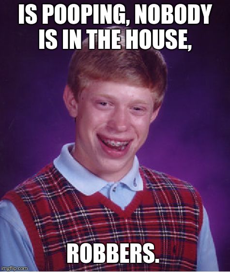 Bad Luck Brian Meme | IS POOPING, NOBODY IS IN THE HOUSE, ROBBERS. | image tagged in memes,bad luck brian | made w/ Imgflip meme maker