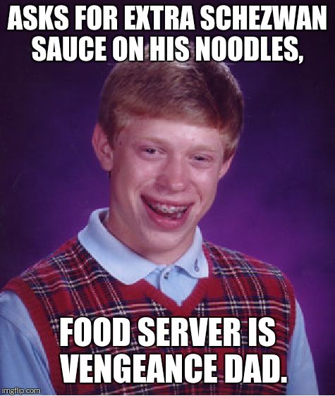 Bad Luck Brian Meme | ASKS FOR EXTRA SCHEZWAN SAUCE ON HIS NOODLES, FOOD SERVER IS   VENGEANCE DAD. | image tagged in memes,bad luck brian | made w/ Imgflip meme maker