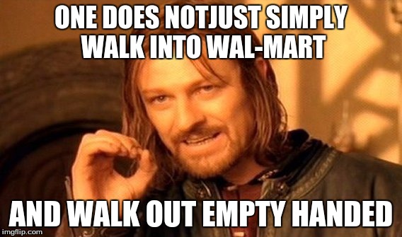 One Does Not Simply | ONE DOES NOTJUST SIMPLY WALK INTO WAL-MART AND WALK OUT EMPTY HANDED | image tagged in memes,one does not simply | made w/ Imgflip meme maker