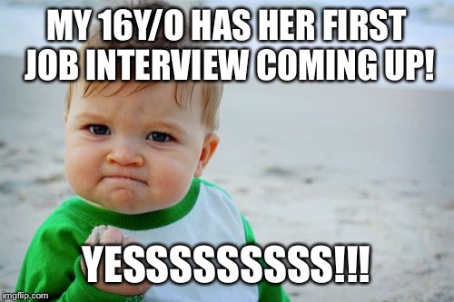Success Kid Original | MY 16Y/O HAS HER FIRST JOB INTERVIEW COMING UP! YESSSSSSSSS!!! | image tagged in memes,success kid original | made w/ Imgflip meme maker