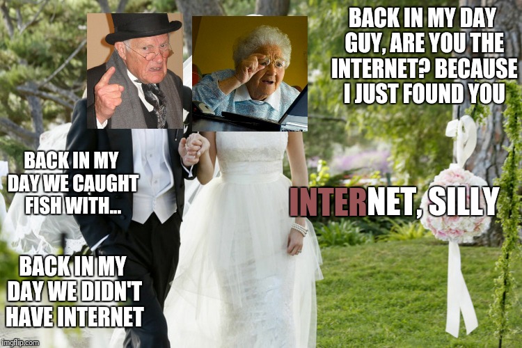 Back in my day guy and grandma who finds the internet get married | BACK IN MY DAY GUY, ARE YOU THE INTERNET? BECAUSE I JUST FOUND YOU BACK IN MY DAY WE CAUGHT FISH WITH... NET, SILLY INTER BACK IN MY DAY WE  | image tagged in wedding,marriage,back in my day,grandma finds the internet | made w/ Imgflip meme maker