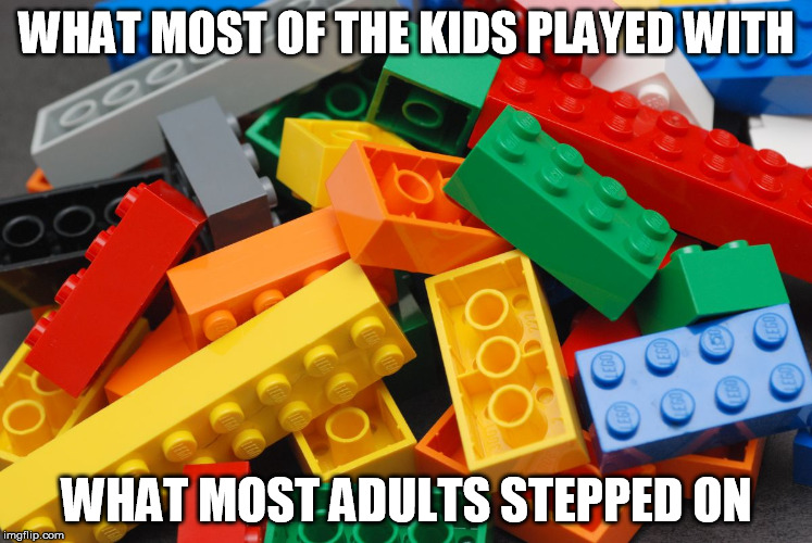 What kids played, adults stepped on | WHAT MOST OF THE KIDS PLAYED WITH WHAT MOST ADULTS STEPPED ON | image tagged in legos,memes,so true memes | made w/ Imgflip meme maker