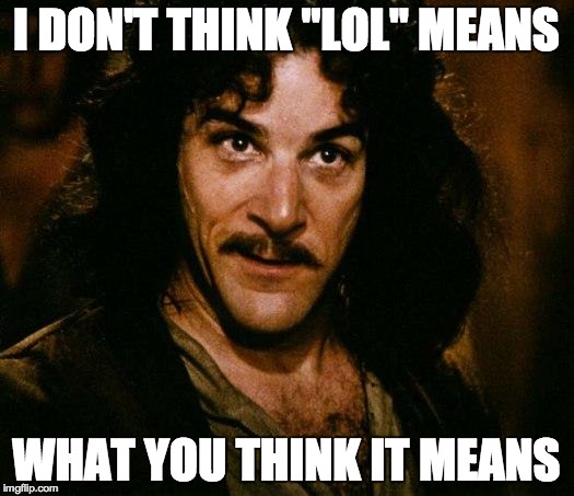 Inigo Montoya | I DON'T THINK "LOL" MEANS WHAT YOU THINK IT MEANS | image tagged in memes,inigo montoya | made w/ Imgflip meme maker