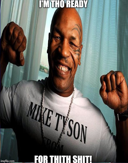 Mike Tyson  | I'M THO READY FOR THITH SHIT! | image tagged in mike tyson | made w/ Imgflip meme maker