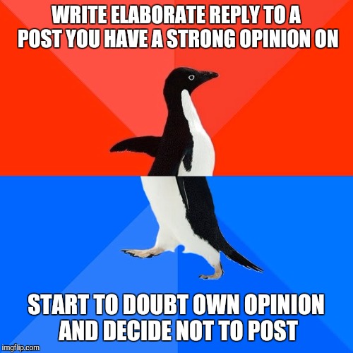 Socially Awesome Awkward Penguin | WRITE ELABORATE REPLY TO A POST YOU HAVE A STRONG OPINION ON START TO DOUBT OWN OPINION AND DECIDE NOT TO POST | image tagged in memes,socially awesome awkward penguin,AdviceAnimals | made w/ Imgflip meme maker