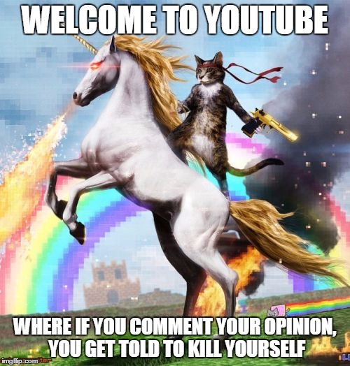 Welcome To The Internets | WELCOME TO YOUTUBE WHERE IF YOU COMMENT YOUR OPINION, YOU GET TOLD TO KILL YOURSELF | image tagged in memes,welcome to the internets | made w/ Imgflip meme maker