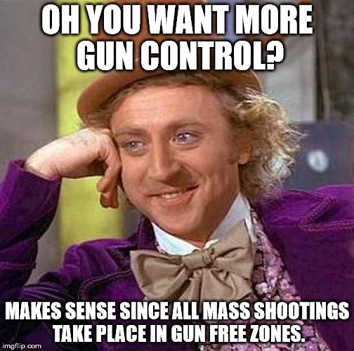 Creepy Condescending Wonka Meme | OH YOU WANT MORE GUN CONTROL? MAKES SENSE SINCE ALL MASS SHOOTINGS TAKE PLACE IN GUN FREE ZONES. | image tagged in memes,creepy condescending wonka | made w/ Imgflip meme maker