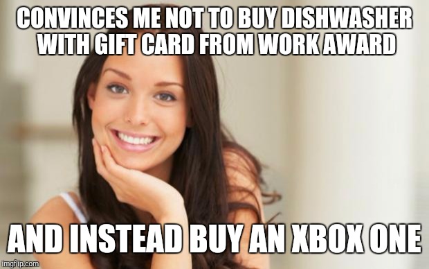 Good Girl Gina | CONVINCES ME NOT TO BUY DISHWASHER WITH GIFT CARD FROM WORK AWARD AND INSTEAD BUY AN XBOX ONE | image tagged in good girl gina,AdviceAnimals | made w/ Imgflip meme maker