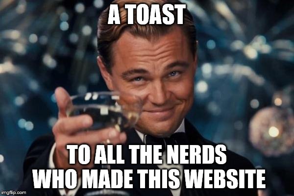 Leonardo Dicaprio Cheers Meme | A TOAST TO ALL THE NERDS WHO MADE THIS WEBSITE | image tagged in memes,leonardo dicaprio cheers | made w/ Imgflip meme maker