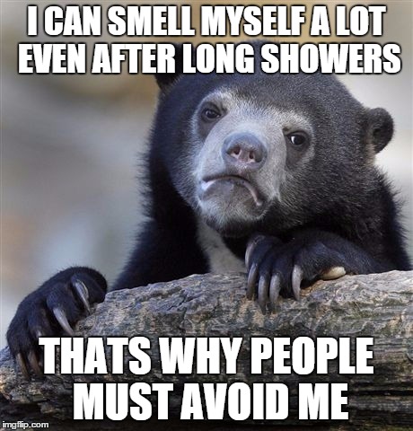 Confession Bear | I CAN SMELL MYSELF A LOT EVEN AFTER LONG SHOWERS THATS WHY PEOPLE MUST AVOID ME | image tagged in memes,confession bear | made w/ Imgflip meme maker