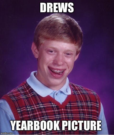 Bad Luck Brian Meme | DREWS YEARBOOK PICTURE | image tagged in memes,bad luck brian | made w/ Imgflip meme maker