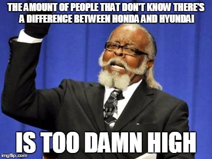 Too Damn High | THE AMOUNT OF PEOPLE THAT DON'T KNOW THERE'S A DIFFERENCE BETWEEN HONDA AND HYUNDAI IS TOO DAMN HIGH | image tagged in memes,too damn high | made w/ Imgflip meme maker