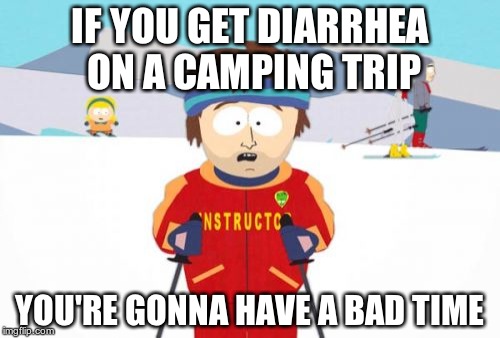 Trust me | IF YOU GET DIARRHEA ON A CAMPING TRIP YOU'RE GONNA HAVE A BAD TIME | image tagged in memes,super cool ski instructor | made w/ Imgflip meme maker