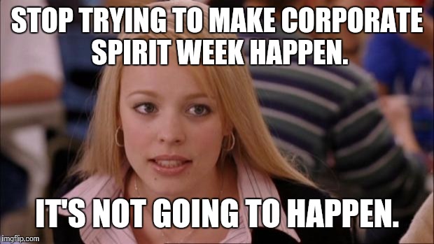 Its Not Going To Happen Meme | STOP TRYING TO MAKE CORPORATE SPIRIT WEEK HAPPEN. IT'S NOT GOING TO HAPPEN. | image tagged in memes,its not going to happen,AdviceAnimals | made w/ Imgflip meme maker