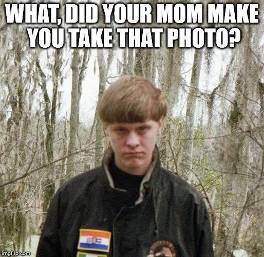 dylan roof | WHAT, DID YOUR MOM MAKE YOU TAKE THAT PHOTO? | image tagged in dylan roof | made w/ Imgflip meme maker
