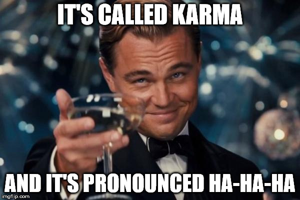 Leonardo Dicaprio Cheers Meme | IT'S CALLED KARMA AND IT'S PRONOUNCED HA-HA-HA | image tagged in memes,leonardo dicaprio cheers | made w/ Imgflip meme maker