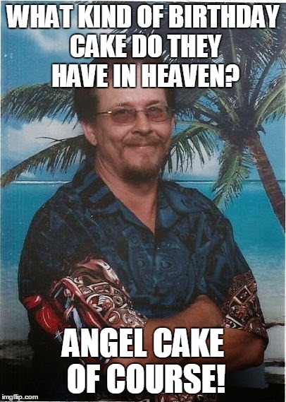 WHAT KIND OF BIRTHDAY CAKE DO THEY HAVE IN HEAVEN? ANGEL CAKE OF COURSE! | made w/ Imgflip meme maker
