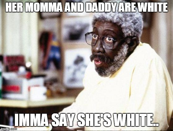 momma named him | HER MOMMA AND DADDY ARE WHITE IMMA SAY SHE'S WHITE.. | image tagged in momma named him | made w/ Imgflip meme maker