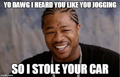 Yo Dawg Heard You | YO DAWG I HEARD YOU LIKE YOU JOGGING SO I STOLE YOUR CAR | image tagged in memes,yo dawg heard you | made w/ Imgflip meme maker