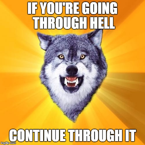 Another motivation | IF YOU'RE GOING THROUGH HELL CONTINUE THROUGH IT | image tagged in memes,courage wolf | made w/ Imgflip meme maker