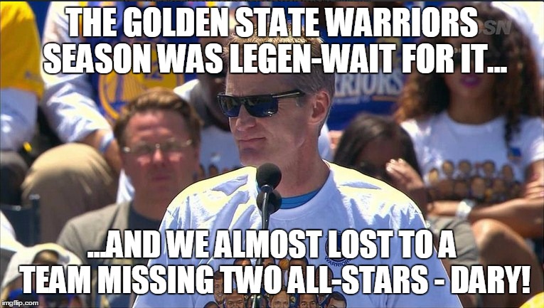 Golden State almost lost to Cavaliers | THE GOLDEN STATE WARRIORS SEASON WAS LEGEN-WAIT FOR IT... ...AND WE ALMOST LOST TO A TEAM MISSING TWO ALL-STARS - DARY! | image tagged in cavs,warriors,nba,howimetyourmother,nbafinals | made w/ Imgflip meme maker