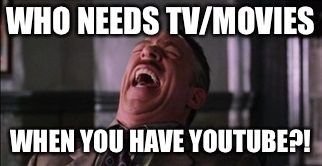 WHO NEEDS TV/MOVIES WHEN YOU HAVE YOUTUBE?! | made w/ Imgflip meme maker