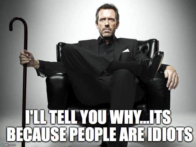I'LL TELL YOU WHY...ITS BECAUSE PEOPLE ARE IDIOTS | made w/ Imgflip meme maker