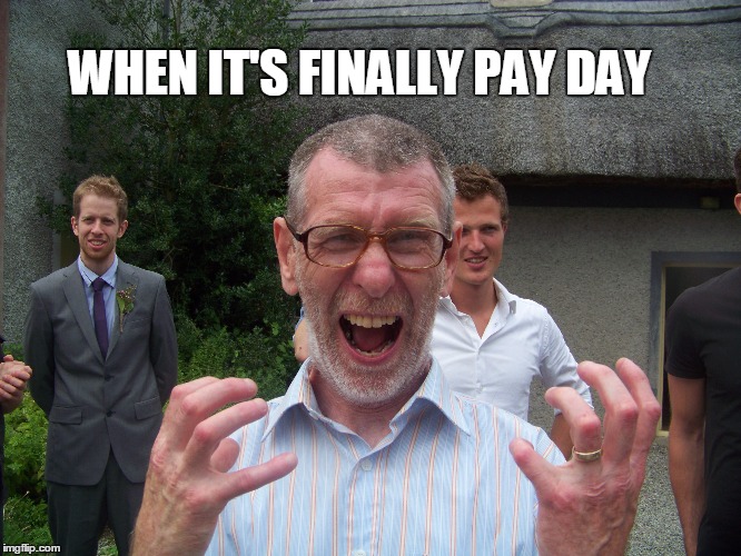 WHEN IT'S FINALLY PAY DAY | image tagged in payday | made w/ Imgflip meme maker