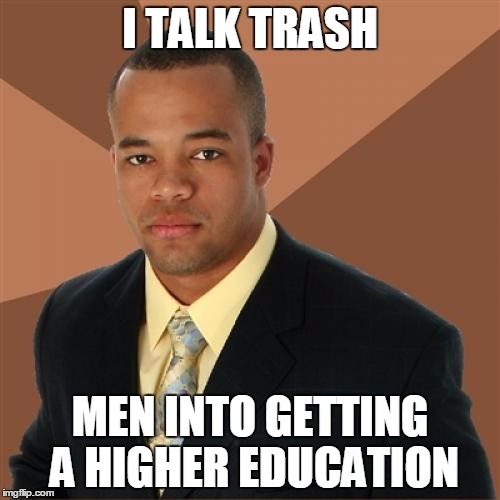 Successful Black Man Meme | I TALK TRASH MEN INTO GETTING A HIGHER EDUCATION | image tagged in memes,successful black man | made w/ Imgflip meme maker