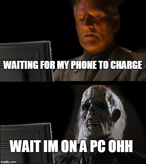 I'll Just Wait Here Meme | WAITING FOR MY PHONE TO CHARGE WAIT IM ON A PC OHH | image tagged in memes,ill just wait here | made w/ Imgflip meme maker