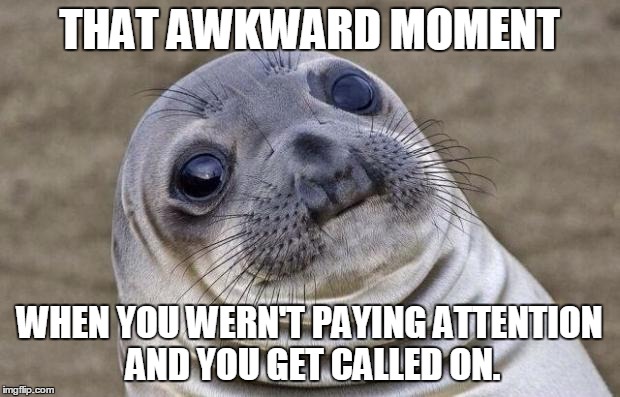 Awkward Moment Sealion | THAT AWKWARD MOMENT WHEN YOU WERN'T PAYING ATTENTION AND YOU GET CALLED ON. | image tagged in memes,awkward moment sealion | made w/ Imgflip meme maker