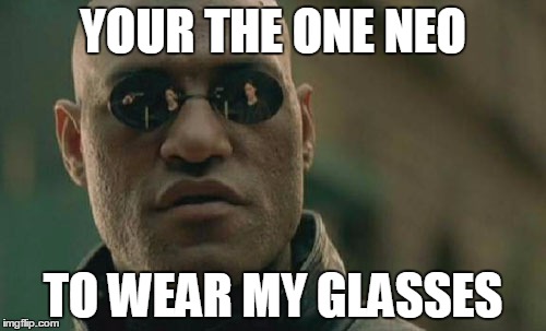 Matrix Morpheus Meme | YOUR THE ONE NEO TO WEAR MY GLASSES | image tagged in memes,matrix morpheus | made w/ Imgflip meme maker