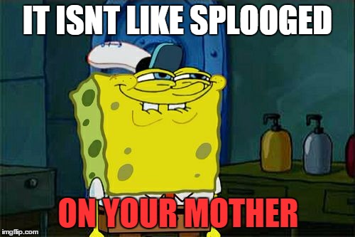 >:-D On YOUR MOTHER | IT ISNT LIKE SPLOOGED ON YOUR MOTHER | image tagged in memes,dont you squidward | made w/ Imgflip meme maker