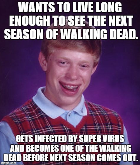 Bad Luck Brian Meme | WANTS TO LIVE LONG ENOUGH TO SEE THE NEXT SEASON OF WALKING DEAD. GETS INFECTED BY SUPER VIRUS AND BECOMES ONE OF THE WALKING DEAD BEFORE NE | image tagged in memes,bad luck brian | made w/ Imgflip meme maker