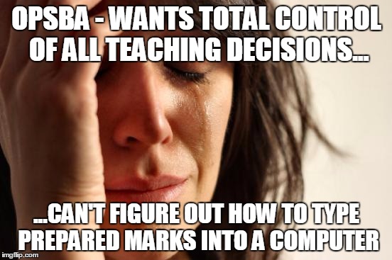 First World Problems | OPSBA - WANTS TOTAL CONTROL OF ALL TEACHING DECISIONS... ...CAN'T FIGURE OUT HOW TO TYPE PREPARED MARKS INTO A COMPUTER | image tagged in memes,first world problems | made w/ Imgflip meme maker