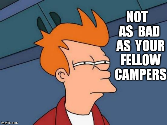 Futurama Fry Meme | NOT  AS  BAD  AS  YOUR  FELLOW  CAMPERS | image tagged in memes,futurama fry | made w/ Imgflip meme maker