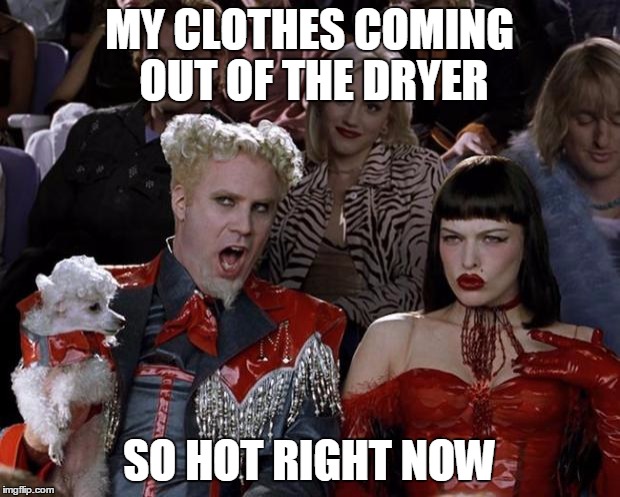 Mugatu So Hot Right Now | MY CLOTHES COMING OUT OF THE DRYER SO HOT RIGHT NOW | image tagged in memes,mugatu so hot right now | made w/ Imgflip meme maker