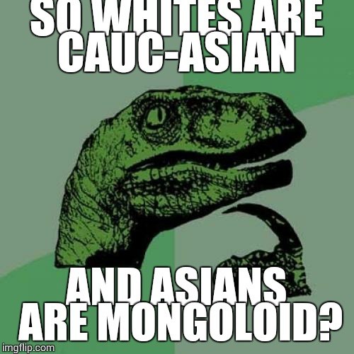 Philosoraptor Meme | SO WHITES ARE CAUC-ASIAN AND ASIANS ARE MONGOLOID? | image tagged in memes,philosoraptor | made w/ Imgflip meme maker