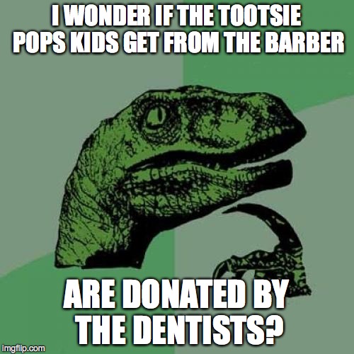 Conspiracy! | I WONDER IF THE TOOTSIE POPS KIDS GET FROM THE BARBER ARE DONATED BY THE DENTISTS? | image tagged in memes,philosoraptor | made w/ Imgflip meme maker